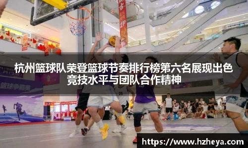 杭州篮球队荣登篮球节奏排行榜第六名展现出色竞技水平与团队合作精神