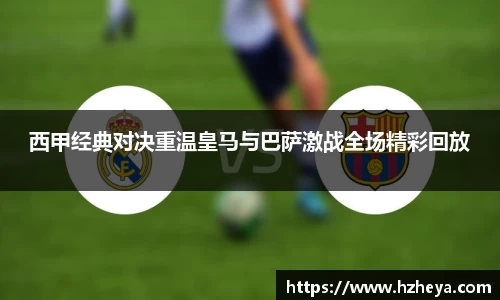 西甲经典对决重温皇马与巴萨激战全场精彩回放